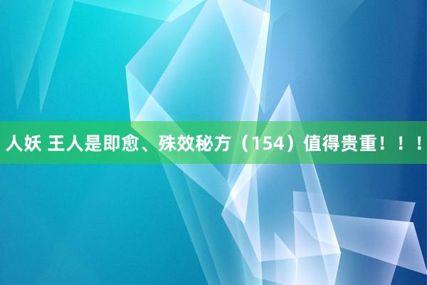 人妖 王人是即愈、殊效秘方（154）值得贵重！！！