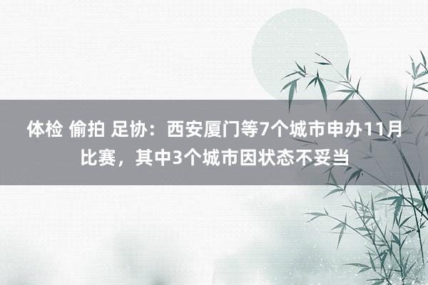 体检 偷拍 足协：西安厦门等7个城市申办11月比赛，其中3个城市因状态不妥当