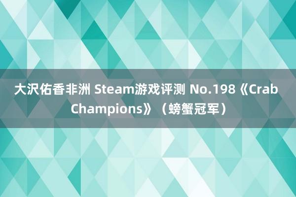 大沢佑香非洲 Steam游戏评测 No.198《Crab Champions》（螃蟹冠军）