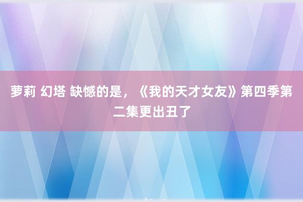 萝莉 幻塔 缺憾的是，《我的天才女友》第四季第二集更出丑了