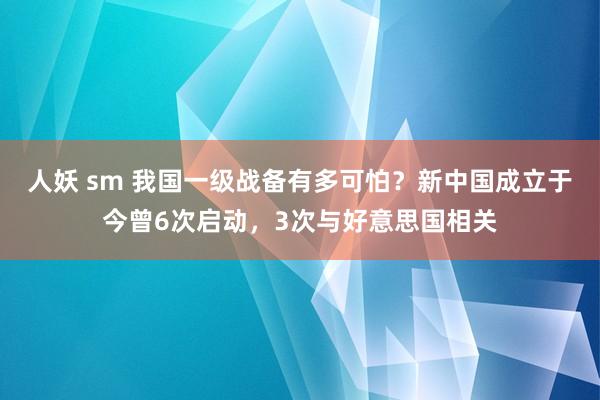 人妖 sm 我国一级战备有多可怕？新中国成立于今曾6次启动，3次与好意思国相关