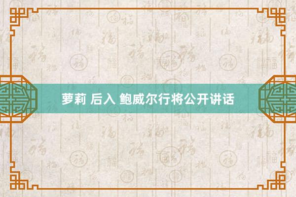 萝莉 后入 鲍威尔行将公开讲话