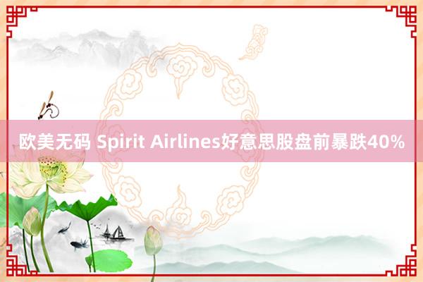 欧美无码 Spirit Airlines好意思股盘前暴跌40%