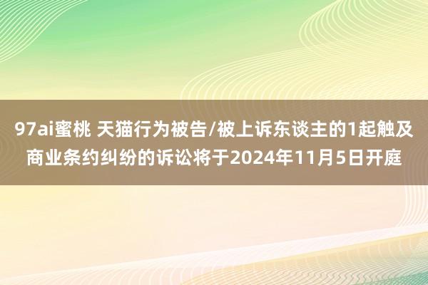 97ai蜜桃 天猫行为被告/被上诉东谈主的1起触及商业条约纠纷的诉讼将于2024年11月5日开庭