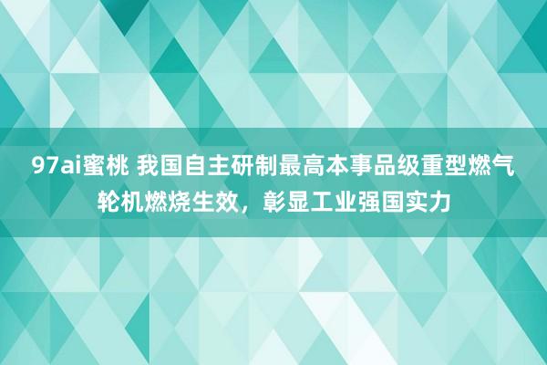 97ai蜜桃 我国自主研制最高本事品级重型燃气轮机燃烧生效，彰显工业强国实力