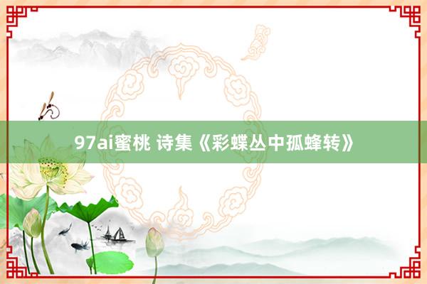 97ai蜜桃 诗集《彩蝶丛中孤蜂转》