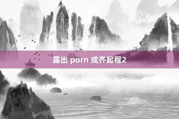 露出 porn 成齐起程2