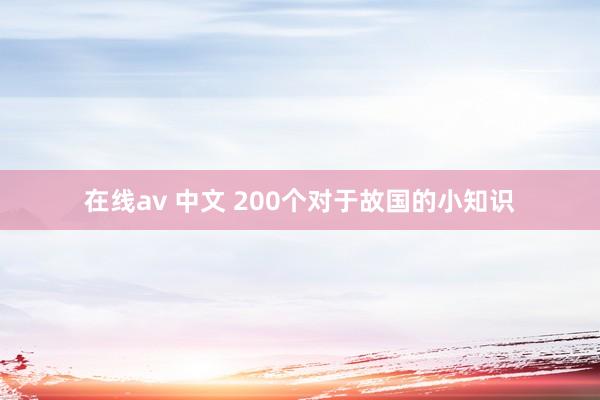 在线av 中文 200个对于故国的小知识