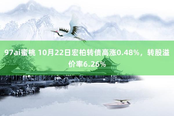 97ai蜜桃 10月22日宏柏转债高涨0.48%，转股溢价率6.26%