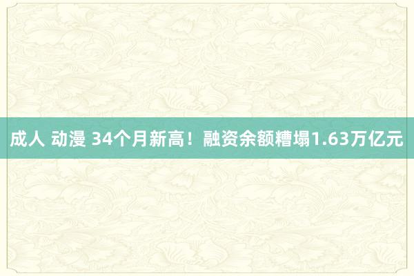 成人 动漫 34个月新高！融资余额糟塌1.63万亿元