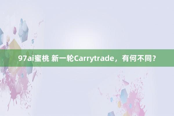 97ai蜜桃 新一轮Carrytrade，有何不同？