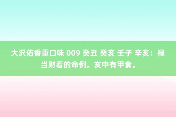 大沢佑香重口味 009 癸丑 癸亥 壬子 辛亥：禄当财看的命例。亥中有甲食。