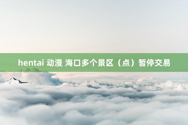 hentai 动漫 海口多个景区（点）暂停交易